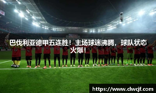 巴伐利亚德甲五连胜！主场球迷沸腾，球队状态火爆！