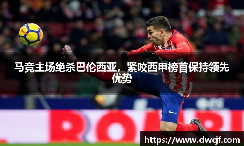 马竞主场绝杀巴伦西亚，紧咬西甲榜首保持领先优势