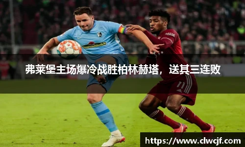 弗莱堡主场爆冷战胜柏林赫塔，送其三连败
