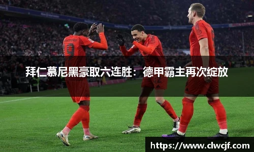 拜仁慕尼黑豪取六连胜：德甲霸主再次绽放