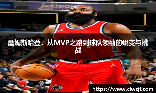 詹姆斯哈登：从MVP之路到球队领袖的蜕变与挑战