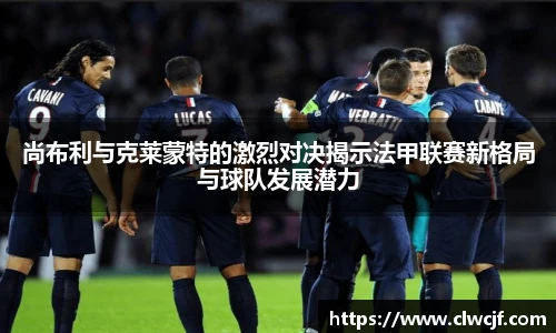 尚布利与克莱蒙特的激烈对决揭示法甲联赛新格局与球队发展潜力