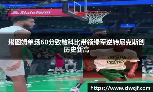塔图姆单场60分致敬科比带领绿军逆转尼克斯创历史新高