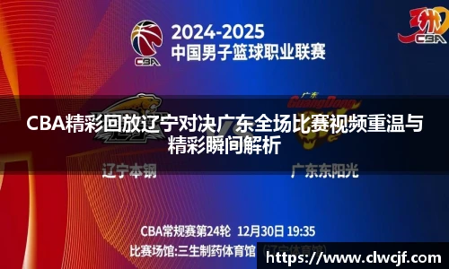 CBA精彩回放辽宁对决广东全场比赛视频重温与精彩瞬间解析