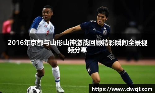 2016年京都与山形山神激战回顾精彩瞬间全景视频分享