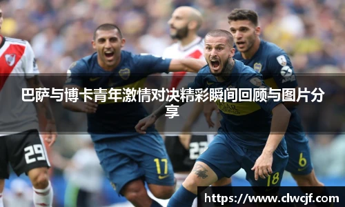 巴萨与博卡青年激情对决精彩瞬间回顾与图片分享