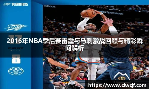 2016年NBA季后赛雷霆与马刺激战回顾与精彩瞬间解析