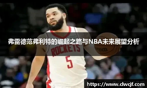 弗雷德范弗利特的崛起之路与NBA未来展望分析