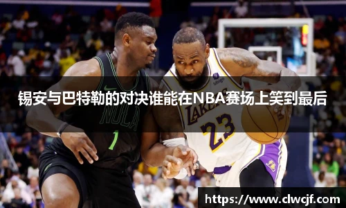 锡安与巴特勒的对决谁能在NBA赛场上笑到最后