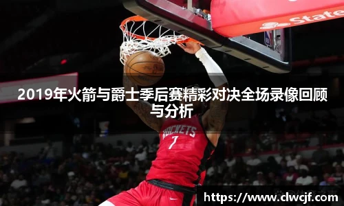 2019年火箭与爵士季后赛精彩对决全场录像回顾与分析